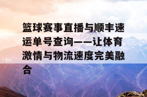篮球赛事直播与顺丰速运单号查询——让体育激情与物流速度完美融合