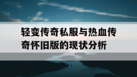 轻变传奇私服与热血传奇怀旧版的现状分析
