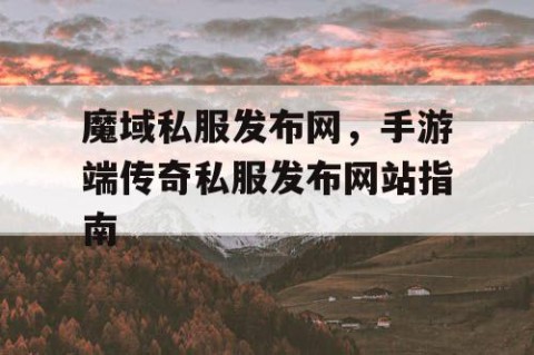 魔域私服发布网，手游端传奇私服发布网站指南