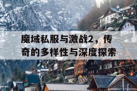 魔域私服与激战2，传奇的多样性与深度探索