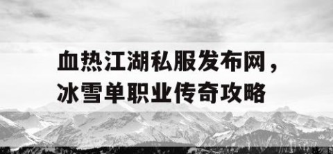 血热江湖私服发布网，冰雪单职业传奇攻略