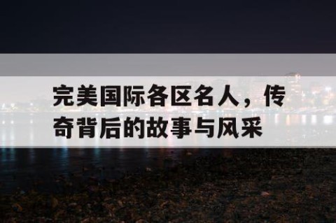 完美国际各区名人，传奇背后的故事与风采