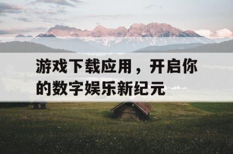游戏下载应用，开启你的数字娱乐新纪元