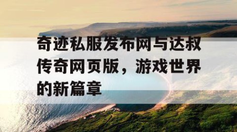 奇迹私服发布网与达叔传奇网页版，游戏世界的新篇章