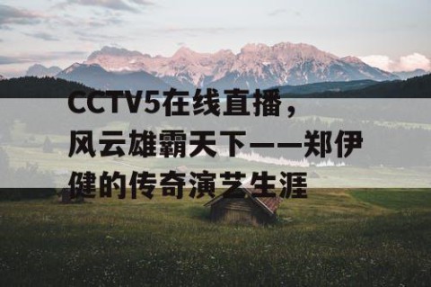 CCTV5在线直播，风云雄霸天下——郑伊健的传奇演艺生涯