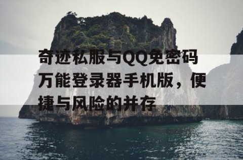 奇迹私服与QQ免密码万能登录器手机版，便捷与风险的并存