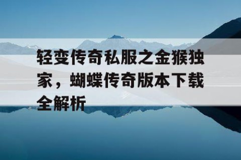 轻变传奇私服之金猴独家，蝴蝶传奇版本下载全解析