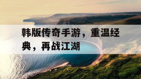韩版传奇手游，重温经典，再战江湖