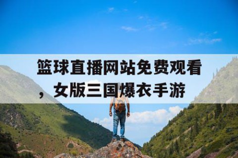 篮球直播网站免费观看，女版三国爆衣手游