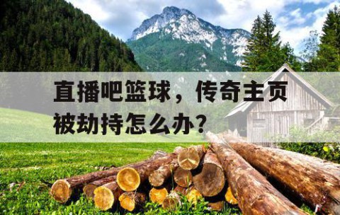 直播吧篮球，传奇主页被劫持怎么办？