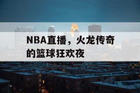 NBA直播，火龙传奇的篮球狂欢夜