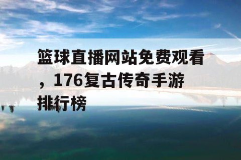 篮球直播网站免费观看，176复古传奇手游排行榜