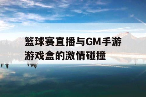 篮球赛直播与GM手游游戏盒的激情碰撞