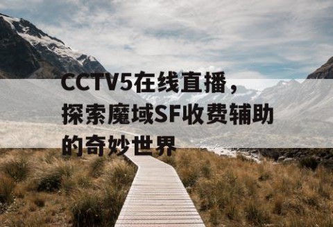 CCTV5在线直播，探索魔域SF收费辅助的奇妙世界