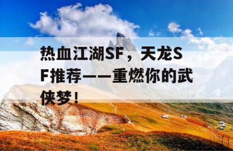 热血江湖SF，天龙SF推荐——重燃你的武侠梦！