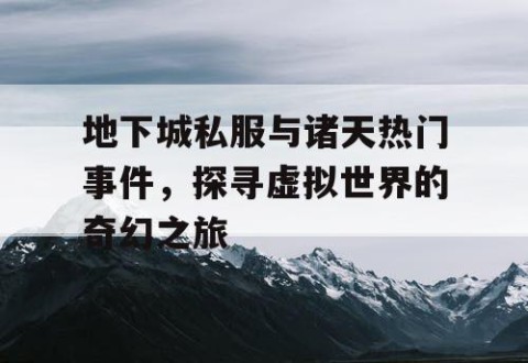 地下城私服与诸天热门事件，探寻虚拟世界的奇幻之旅