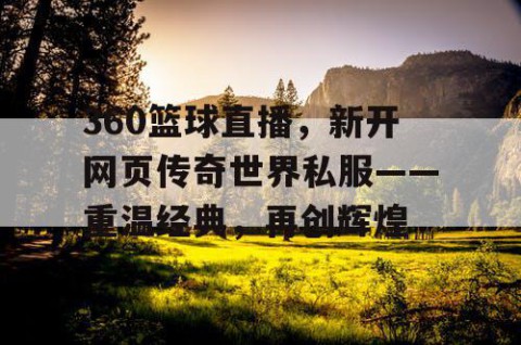 360篮球直播，新开网页传奇世界私服——重温经典，再创辉煌