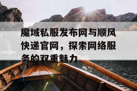 魔域私服发布网与顺风快递官网，探索网络服务的双重魅力
