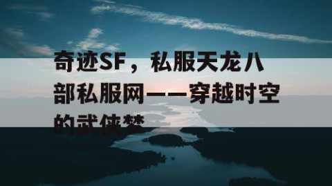 奇迹SF，私服天龙八部私服网——穿越时空的武侠梦