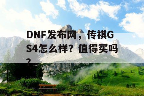 DNF发布网，传祺GS4怎么样？值得买吗？