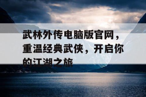 武林外传电脑版官网，重温经典武侠，开启你的江湖之旅