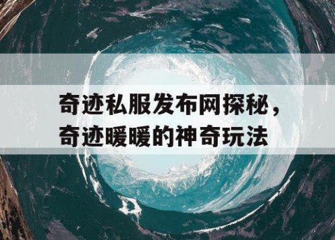 奇迹私服发布网探秘，奇迹暖暖的神奇玩法