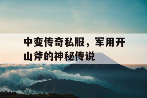 中变传奇私服,军用开山斧的神秘传说
