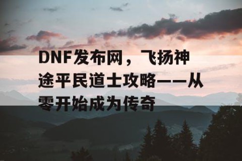 DNF发布网，飞扬神途平民道士攻略——从零开始成为传奇