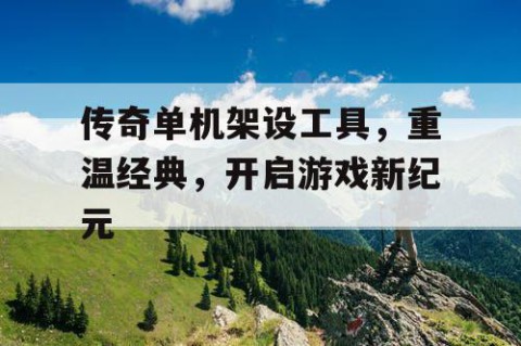 传奇单机架设工具，重温经典，开启游戏新纪元