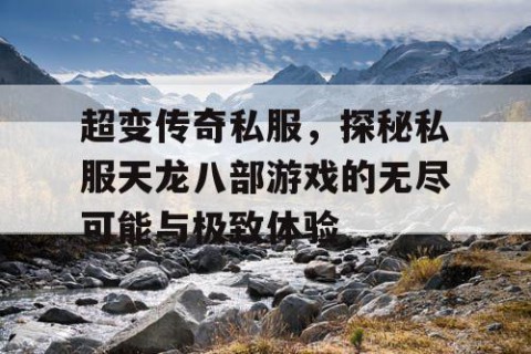 超变传奇私服，探秘私服天龙八部游戏的无尽可能与极致体验
