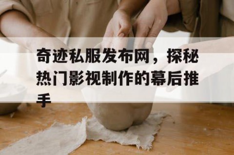 奇迹私服发布网，探秘热门影视制作的幕后推手