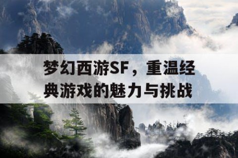 梦幻西游SF，重温经典游戏的魅力与挑战