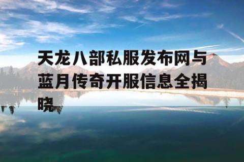 天龙八部私服发布网与蓝月传奇开服信息全揭晓
