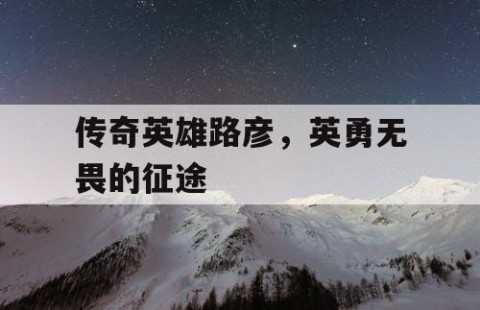 传奇英雄路彦，英勇无畏的征途