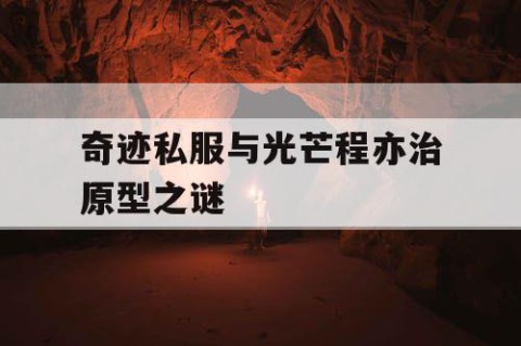 奇迹私服与光芒程亦治原型之谜