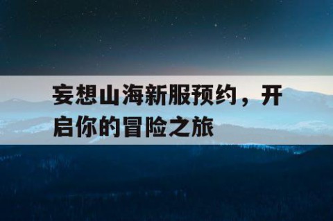 妄想山海新服预约，开启你的冒险之旅
