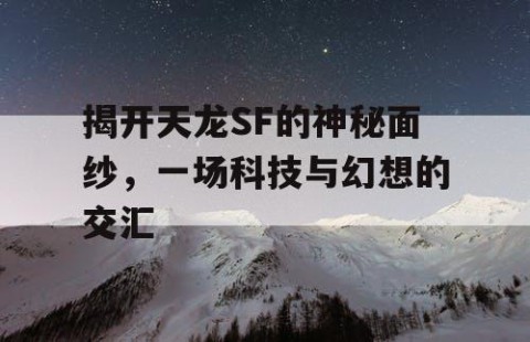 揭开天龙SF的神秘面纱，一场科技与幻想的交汇