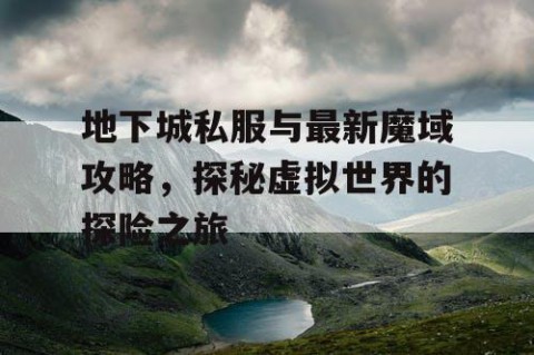 地下城私服与最新魔域攻略，探秘虚拟世界的探险之旅