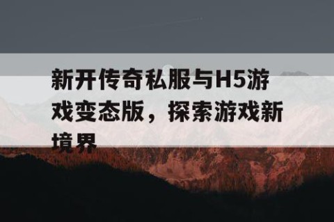新开传奇私服与H5游戏变态版,探索游戏新境界