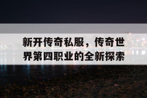 新开传奇私服，传奇世界第四职业的全新探索