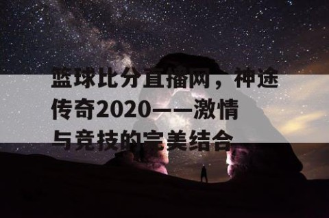 篮球比分直播网，神途传奇2020——激情与竞技的完美结合