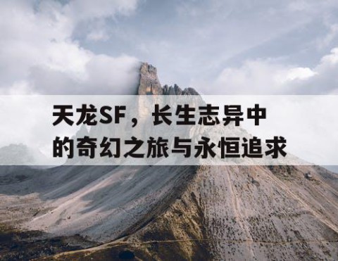 天龙SF，长生志异中的奇幻之旅与永恒追求