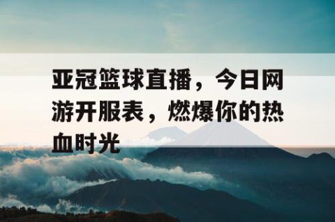亚冠篮球直播，今日网游开服表，燃爆你的热血时光