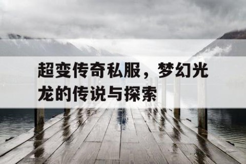 超变传奇私服,梦幻光龙的传说与探索