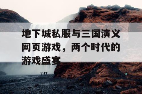 地下城私服与三国演义网页游戏，两个时代的游戏盛宴