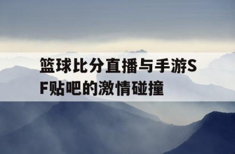 篮球比分直播与手游SF贴吧的激情碰撞