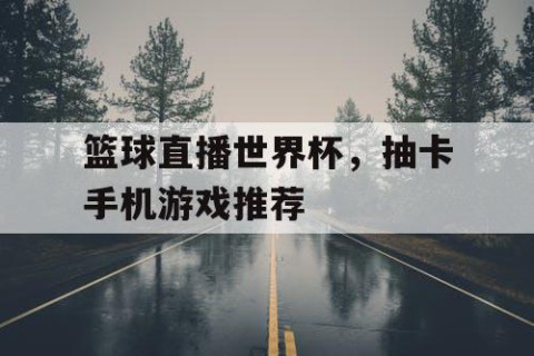 篮球直播世界杯,抽卡手机游戏推荐