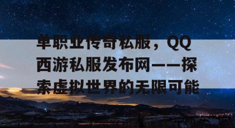 单职业传奇私服，QQ西游私服发布网——探索虚拟世界的无限可能