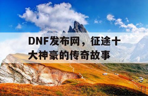 DNF发布网，征途十大神豪的传奇故事