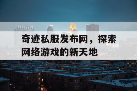 奇迹私服发布网，探索网络游戏的新天地